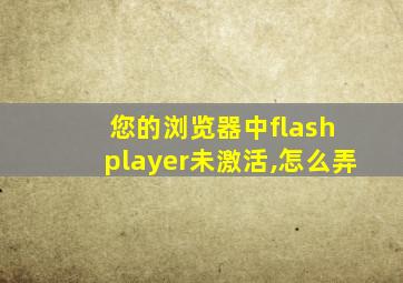 您的浏览器中flash player未激活,怎么弄